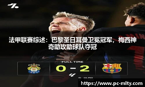 法甲联赛综述：巴黎圣日耳曼卫冕冠军，梅西神奇助攻助球队夺冠